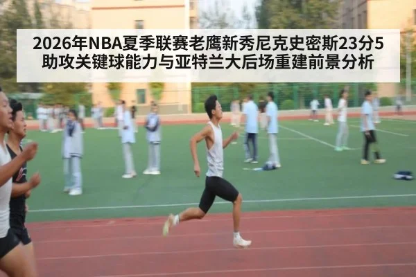 2026年NBA夏季联赛老鹰新秀尼克史密斯23分5助攻关键球能力与亚特兰大后场重建前景分析