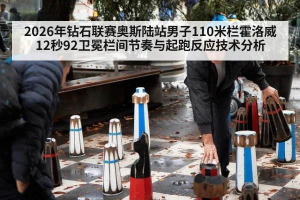 2026年钻石联赛奥斯陆站男子110米栏霍洛威12秒92卫冕栏间节奏与起跑反应技术分析