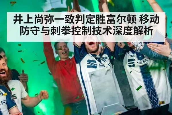 井上尚弥一致判定胜富尔顿 移动防守与刺拳控制技术深度解析