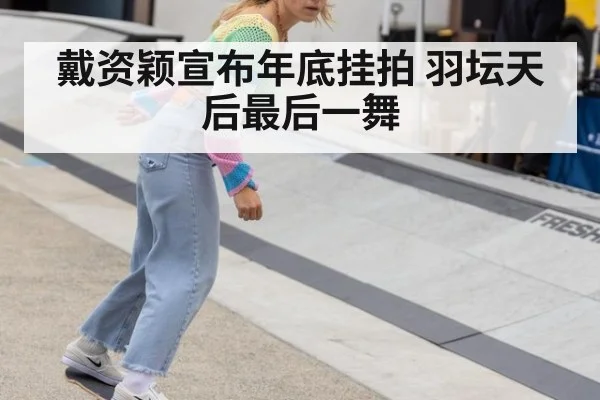 戴资颖宣布年底挂拍 羽坛天后最后一舞