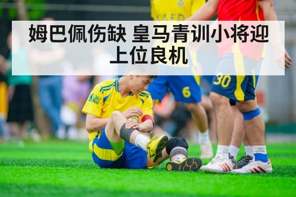 姆巴佩伤缺 皇马青训小将迎上位良机