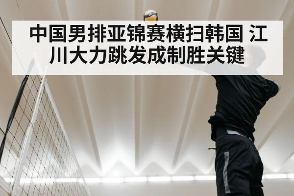 中国男排亚锦赛横扫韩国 江川大力跳发成制胜关键