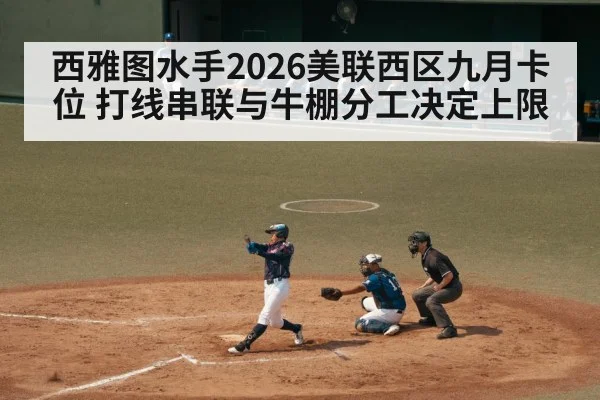 西雅图水手2026美联西区九月卡位 打线串联与牛棚分工决定上限