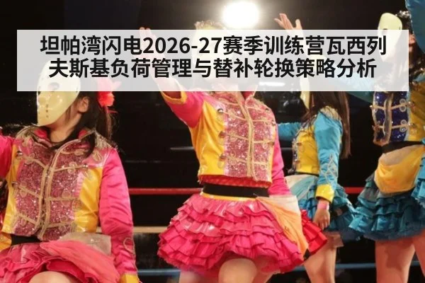 坦帕湾闪电2026-27赛季训练营瓦西列夫斯基负荷管理与替补轮换策略分析