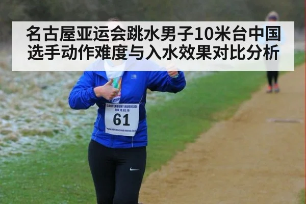 名古屋亚运会跳水男子10米台中国选手动作难度与入水效果对比分析