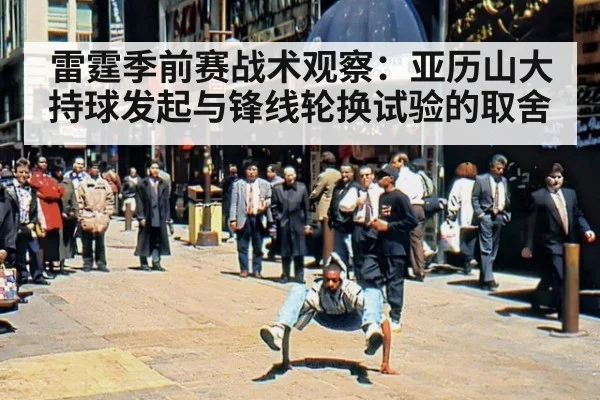 雷霆季前赛战术观察：亚历山大持球发起与锋线轮换试验的取舍