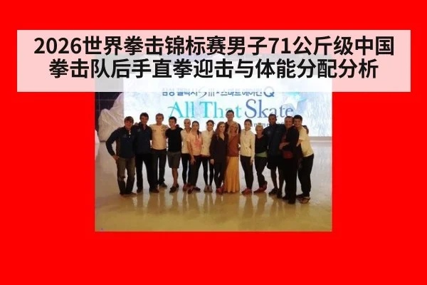 2026世界拳击锦标赛男子71公斤级中国拳击队后手直拳迎击与体能分配分析