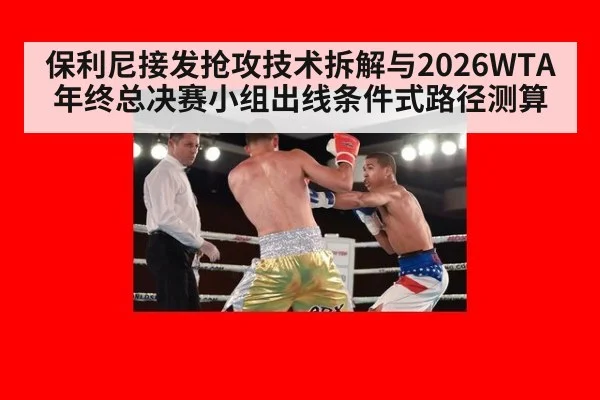 保利尼接发抢攻技术拆解与2026WTA年终总决赛小组出线条件式路径测算
