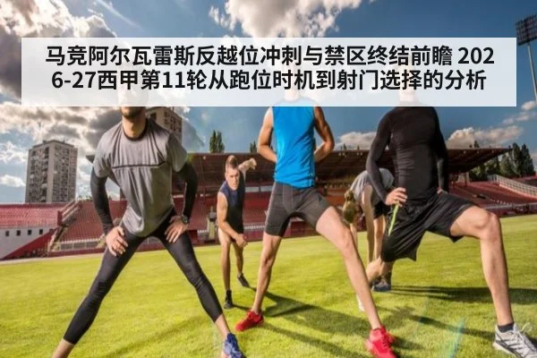 马竞阿尔瓦雷斯反越位冲刺与禁区终结前瞻 2026-27西甲第11轮从跑位时机到射门选择的分析